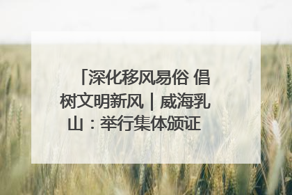 深化移风易俗 倡树文明新风｜威海乳山：举行集体颁证 倡导文明婚俗